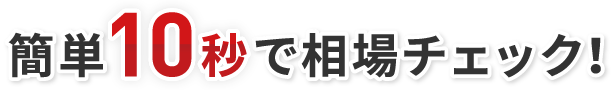 簡単10秒で相場チェック！