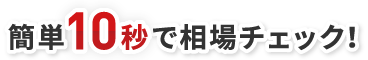 簡単10秒で相場チェック！