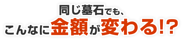 同じ墓石でも、こんなに金額が変わる！？